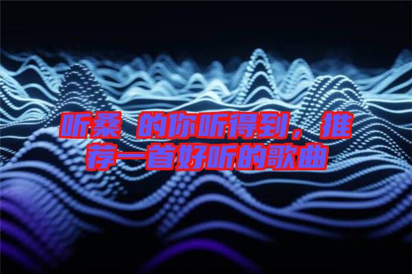 聽桑玠的你聽得到，推薦一首好聽的歌曲