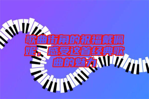 歌曲街角的祝福戴佩妮，感受這首經(jīng)典歌曲的魅力