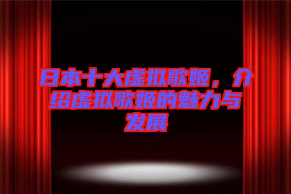 日本十大虛擬歌姬，介紹虛擬歌姬的魅力與發(fā)展