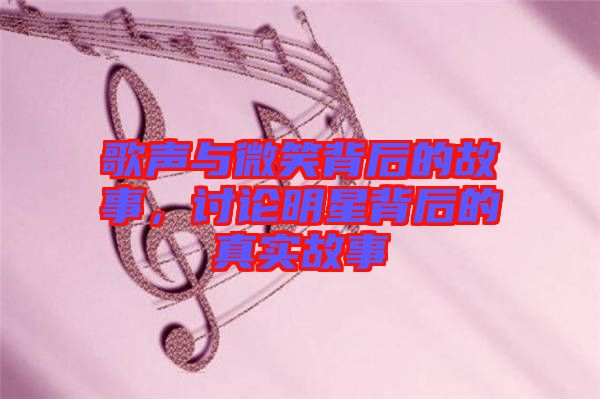 歌聲與微笑背后的故事，討論明星背后的真實故事