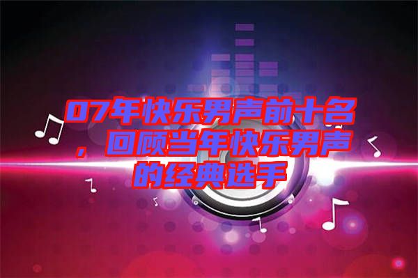 07年快樂男聲前十名，回顧當年快樂男聲的經(jīng)典選手