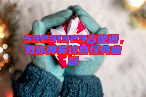 53231323吉他譜，教你彈奏這首經(jīng)典曲目