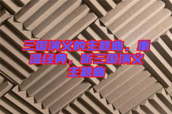 三國演義的主題曲，重溫經典，聽三國演義主題曲