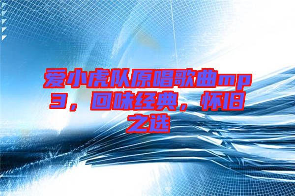 愛小虎隊原唱歌曲mp3，回味經(jīng)典，懷舊之選