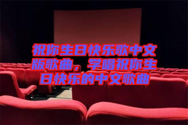 祝你生日快樂歌中文版歌曲，學(xué)唱祝你生日快樂的中文歌曲
