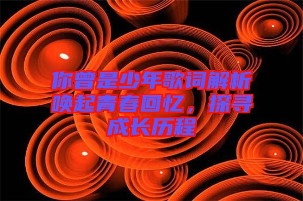 你曾是少年歌詞解析喚起青春回憶，探尋成長歷程
