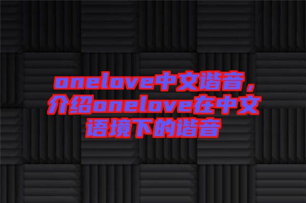 onelove中文諧音，介紹onelove在中文語(yǔ)境下的諧音