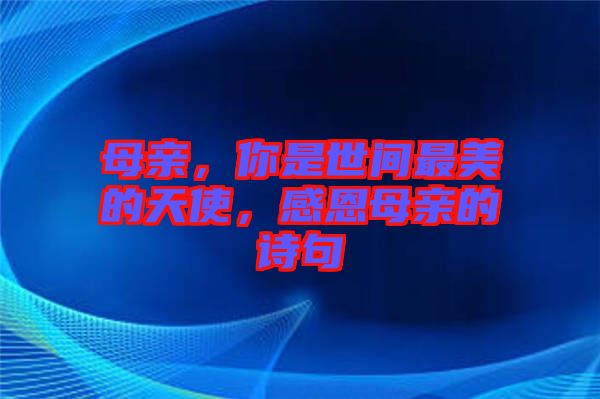 母親，你是世間最美的天使，感恩母親的詩(shī)句