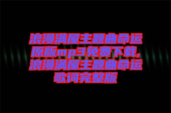 浪漫滿屋主題曲命運(yùn)原版mp3免費(fèi)下載,浪漫滿屋主題曲命運(yùn)歌詞完整版