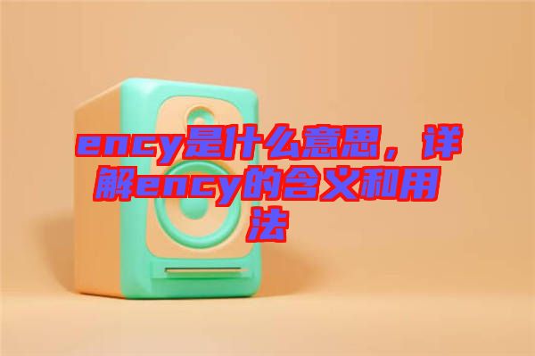 ency是什么意思，詳解ency的含義和用法