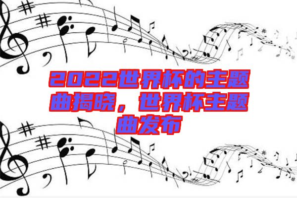 2022世界杯的主題曲揭曉，世界杯主題曲發(fā)布