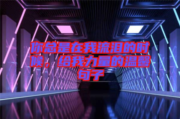 你總是在我流淚的時候，給我力量的溫馨句子