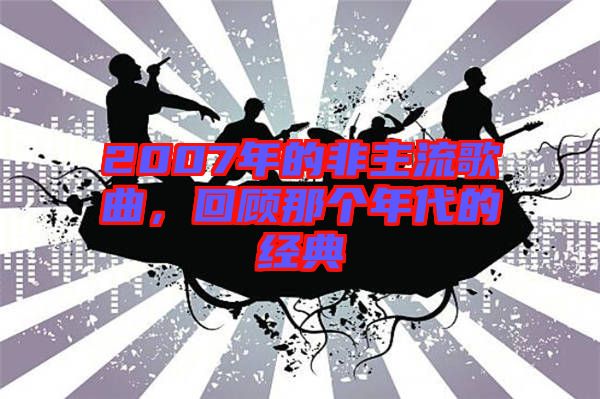 2007年的非主流歌曲，回顧那個(gè)年代的經(jīng)典