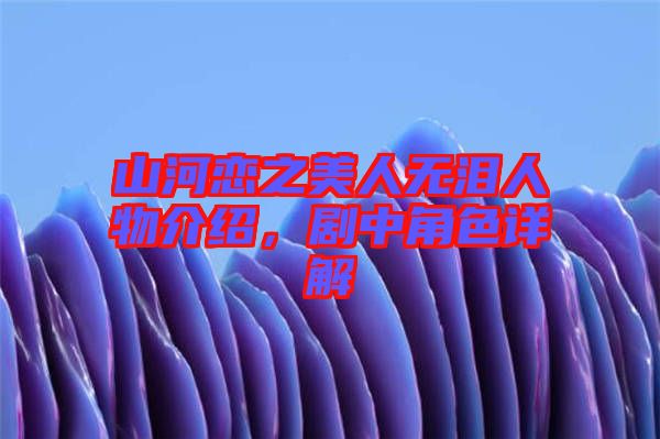 山河戀之美人無(wú)淚人物介紹，劇中角色詳解