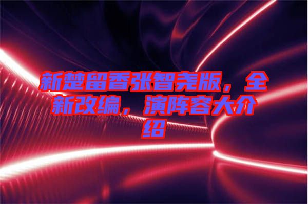 新楚留香張智堯版，全新改編，演陣容大介紹
