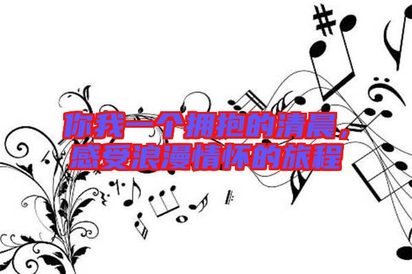 你我一個擁抱的清晨，感受浪漫情懷的旅程