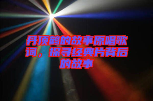 丹頂鶴的故事原唱歌詞，探尋經(jīng)典片背后的故事