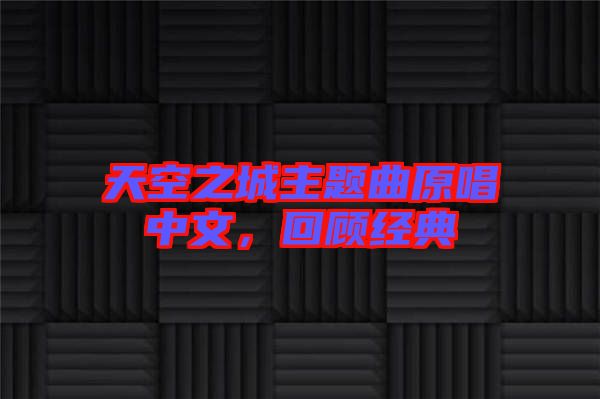 天空之城主題曲原唱中文，回顧經(jīng)典