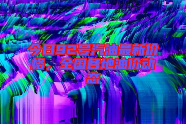 今日92號汽油最新價(jià)格，全國各地油價(jià)動(dòng)態(tài)
