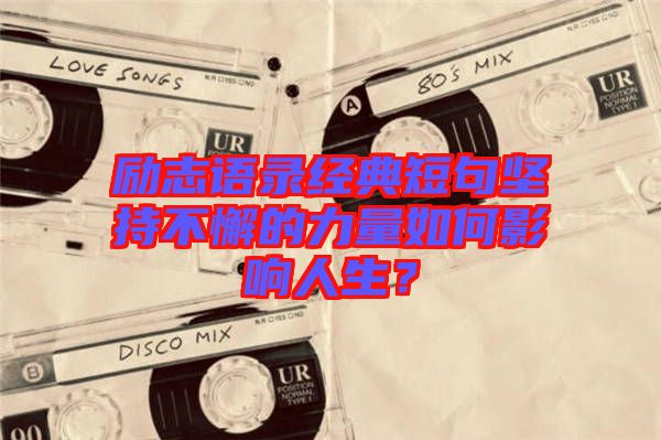 勵(lì)志語(yǔ)錄經(jīng)典短句堅(jiān)持不懈的力量如何影響人生？