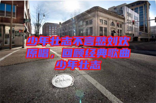 少年壯志不言愁劉歡原唱，回顧經(jīng)典歌曲少年壯志