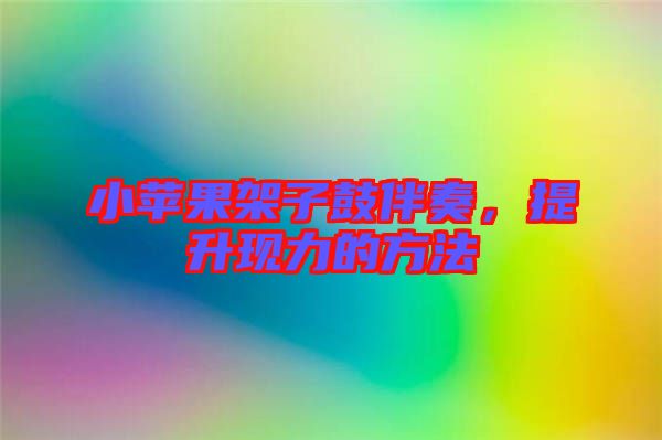 小蘋果架子鼓伴奏，提升現(xiàn)力的方法