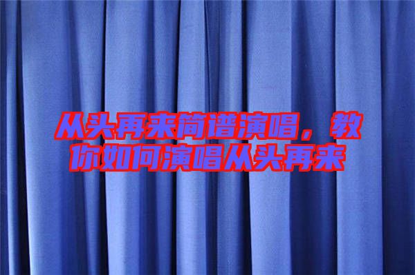從頭再來簡(jiǎn)譜演唱，教你如何演唱從頭再來
