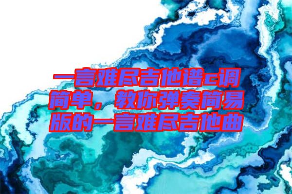 一言難盡吉他譜c調(diào)簡單，教你彈奏簡易版的一言難盡吉他曲