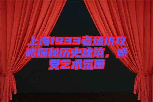 上海1933老場坊攻略探秘歷史建筑，感受藝術(shù)氛圍