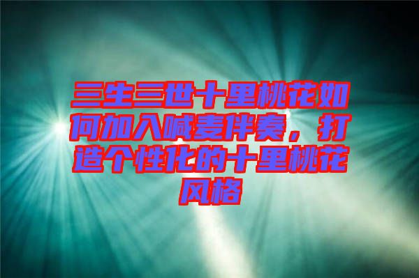 三生三世十里桃花如何加入喊麥伴奏，打造個性化的十里桃花風(fēng)格