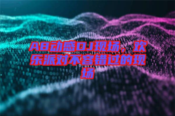 A8動感DJ現(xiàn)場，歡樂派對不容錯(cuò)過的現(xiàn)場