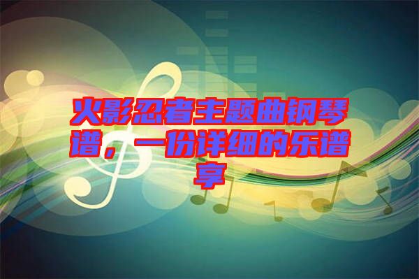 火影忍者主題曲鋼琴譜，一份詳細的樂譜享