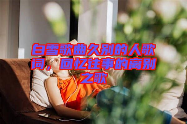 白雪歌曲久別的人歌詞，回憶往事的離別之歌