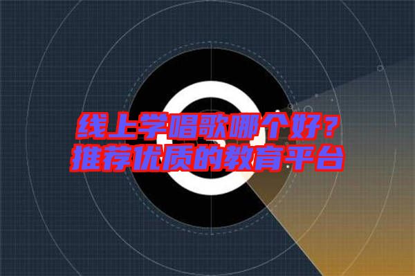 線上學唱歌哪個好？推薦優(yōu)質(zhì)的教育平臺