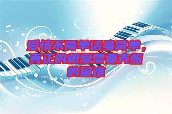 愛情不簡單話雖簡單，真正的相愛需要克服的困難