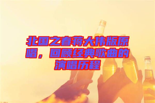 北國(guó)之春蔣大偉版原唱，回顧經(jīng)典歌曲的演唱?dú)v程