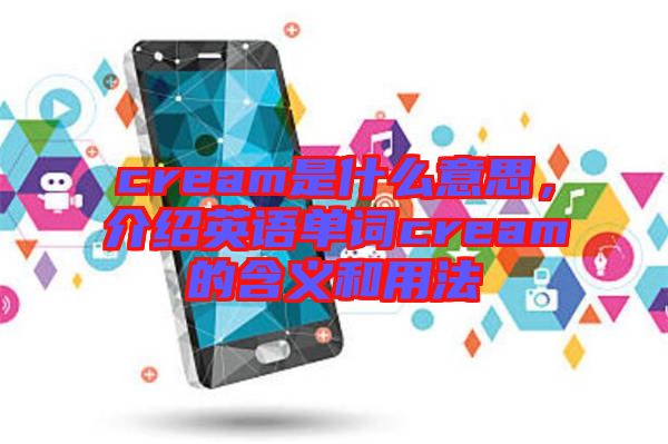cream是什么意思，介紹英語單詞cream的含義和用法
