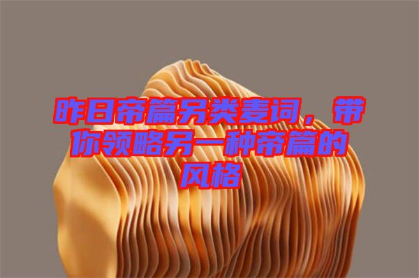 昨日帝篇另類麥詞，帶你領(lǐng)略另一種帝篇的風(fēng)格