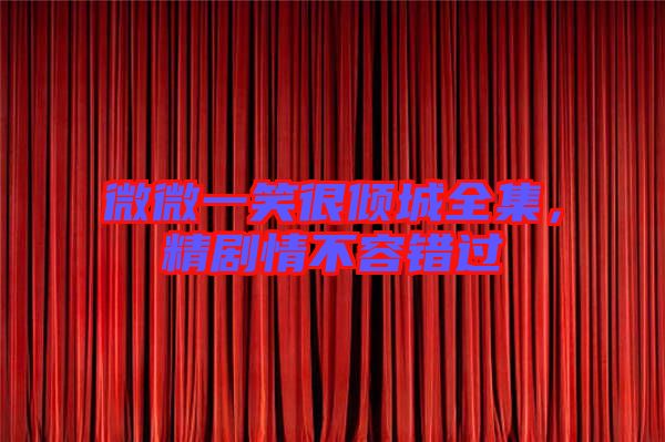 微微一笑很傾城全集，精劇情不容錯(cuò)過(guò)