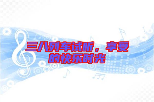 三八列車試聽，享受的快樂時光