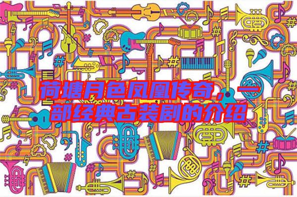 荷塘月色鳳凰傳奇，一部經(jīng)典古裝劇的介紹