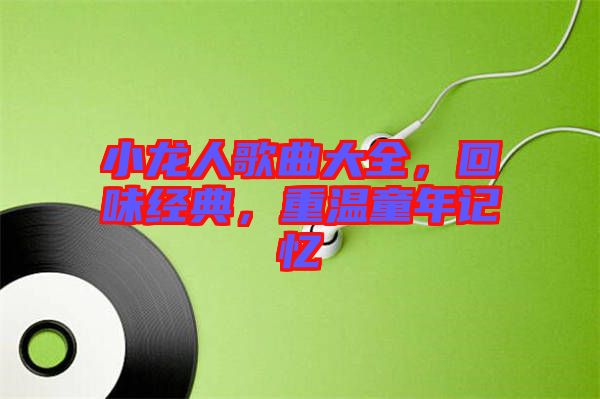 小龍人歌曲大全，回味經(jīng)典，重溫童年記憶