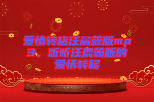 愛情轉(zhuǎn)移汪晨蕊版mp3，聽聽汪晨蕊版的愛情轉(zhuǎn)移