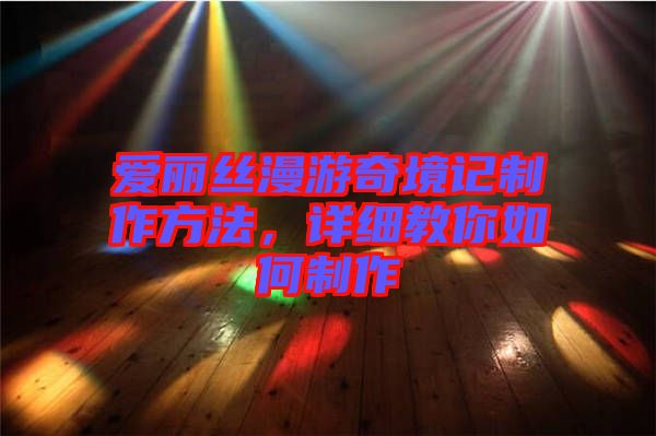 愛麗絲漫游奇境記制作方法，詳細教你如何制作