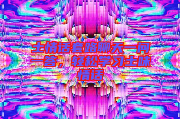 土情話套路聊天一問一答，輕松學(xué)習(xí)土味情話
