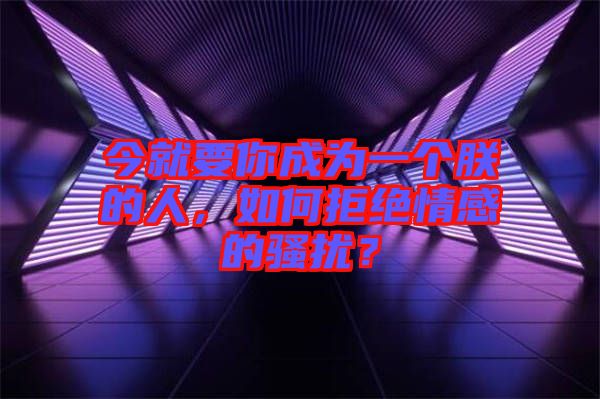 今就要你成為一個(gè)朕的人，如何拒絕情感的騷擾？