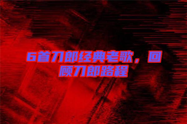 6首刀郎經(jīng)典老歌，回顧刀郎路程