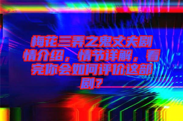 梅花三弄之鬼丈夫劇情介紹，情節(jié)詳解，看完你會(huì)如何評(píng)價(jià)這部??？