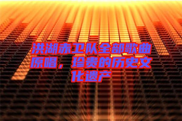 洪湖赤衛(wèi)隊全部歌曲原唱，珍貴的歷史文化遺產(chǎn)