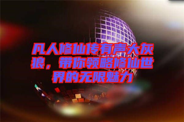 凡人修仙傳有聲大灰狼，帶你領略修仙世界的無限魅力